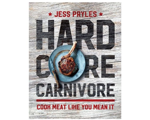 Hardcore Carnivore: Cook meat like you mean it by Jess Pryles