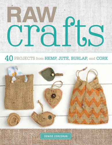 Raw Crafts: 40 Projects from Hemp, Jute, Burlap and Cork by Denise Corcoran (Softcover)