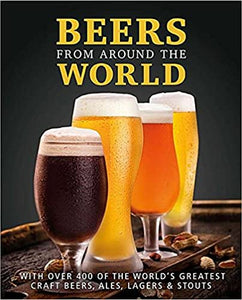 Beers From Around The World: Over 400 of the world's greatest Craft Beers, Ales, Lagers & Stouts (Hardcover)