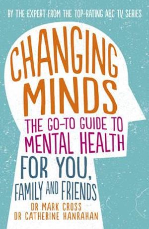 Changing Minds: The Go-To Guide to Mental Health For You, Family & Friends