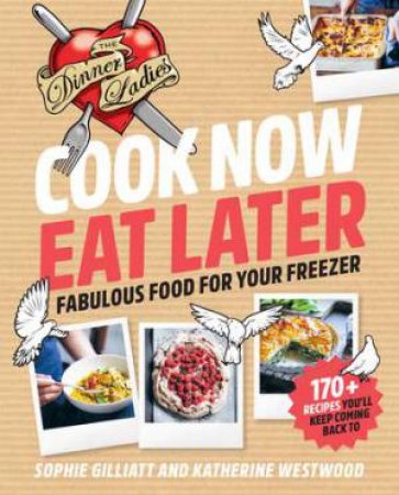 Cook Now Eat Later: Fabulous Food For Your Freezer by Sophie Gilliatt & Katherine Westwood