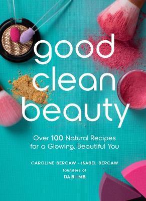 Good Clean Beauty: Over 100 Natural Recipes for a Glowing, Beautiful You.
