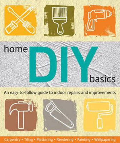 Home DIY Basics: An easy-to-follow guide to indoor repairs and improvements