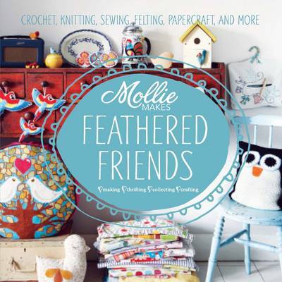 Mollie Makes Feathered Friends: Crochet, Knitting, Sewing, Felting, Papercraft & More! (Softcover)