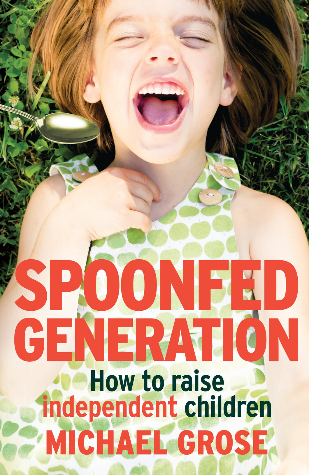 Spoonfed Generation: How to raise independent children by Michael Grose