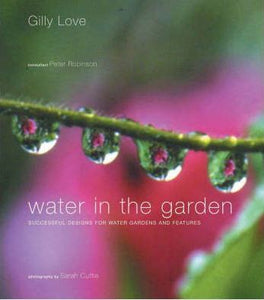 Water In The Garden - Inspiring Ideas & Designs for Water Features by Gilly Love